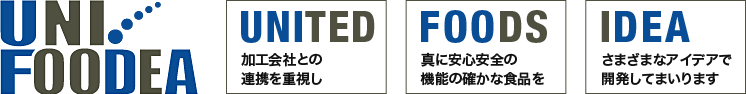 ユニフーディア株式会社は、加工会社との連携を重視し、真に安心安全の機能の確かな食品を、さまざまなアイデアで開発してまいります。