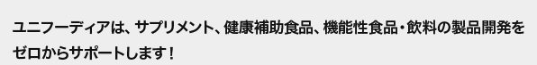 ユニフーディアは、サプリメント、健康補助食品、機能性食品・飲料の製品開発をゼロからサポートします！